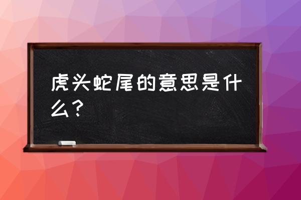 虎头蛇尾是什么意思解释 虎头蛇尾的意思是什么？