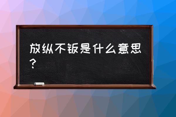 放纵不羁是什么意思 放纵不羁是什么意思？