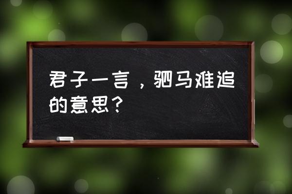 君子之言驷马难追意思是 君子一言，驷马难追的意思？