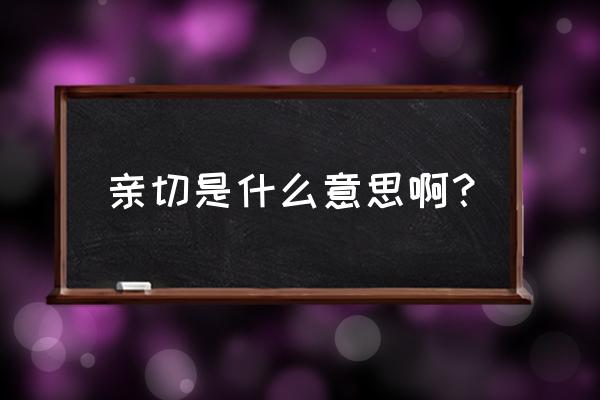 亲切的意思是什么呢 亲切是什么意思啊？