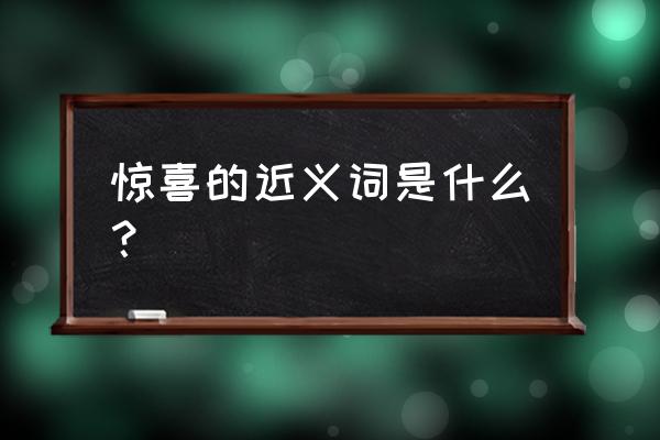 惊喜的近义词是啥 惊喜的近义词是什么？