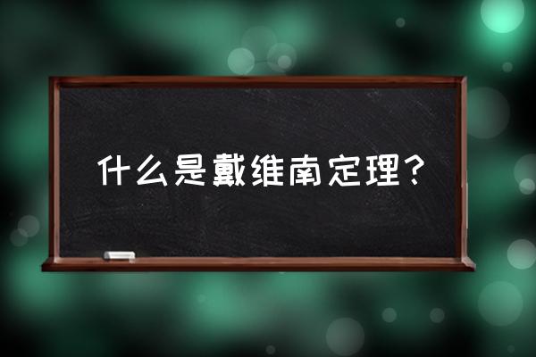 戴维南定理是啥 什么是戴维南定理？