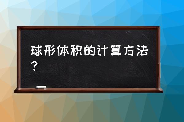 球的体积怎么求啊 球形体积的计算方法？