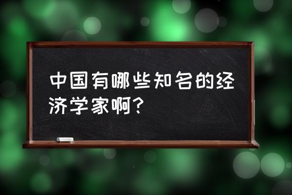 中国十大经济学家排名 中国有哪些知名的经济学家啊？