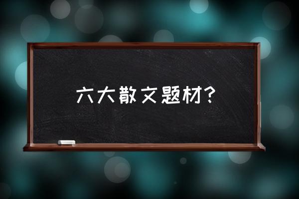 常见散文类型 六大散文题材？