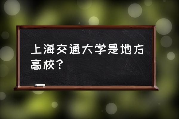 交大南洋地址 上海交通大学是地方高校？