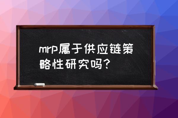 斯凯mrp模拟器 mrp属于供应链策略性研究吗？