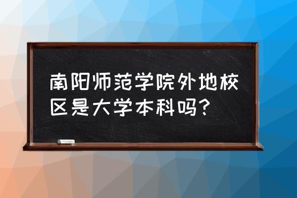 南阳师范异地校区在啥地方 南阳师范学院外地校区是大学本科吗？