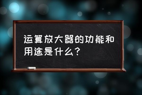 运算放大器的放大作用 运算放大器的功能和用途是什么？