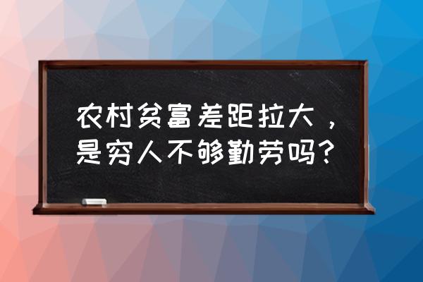 农村贫富分化 农村贫富差距拉大，是穷人不够勤劳吗？