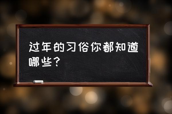 过年的习俗有哪些 过年的习俗你都知道哪些？