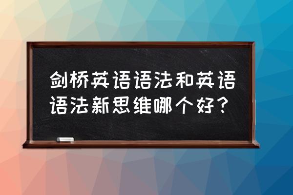 英语语法新思维怎么样 剑桥英语语法和英语语法新思维哪个好？