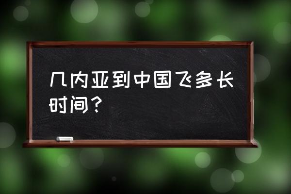 几内亚首都机场 几内亚到中国飞多长时间？