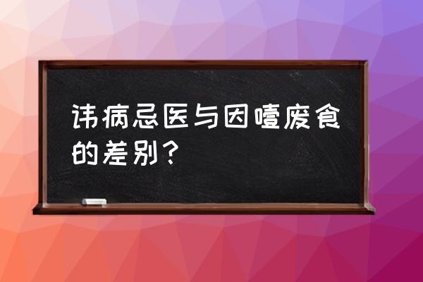 因咽废食和因噎废食 讳病忌医与因噎废食的差别？