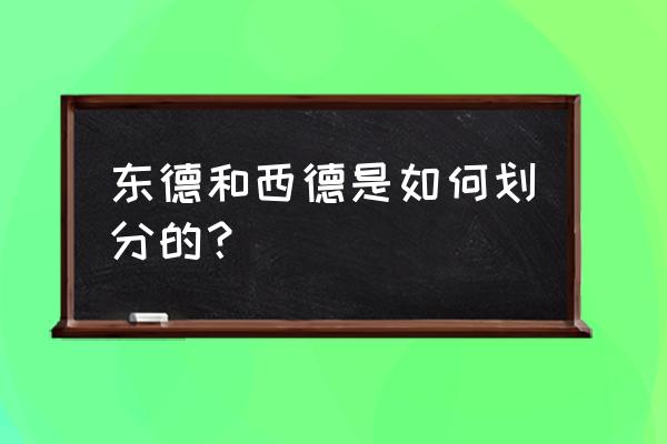 西德首都是哪个城市 东德和西德是如何划分的？