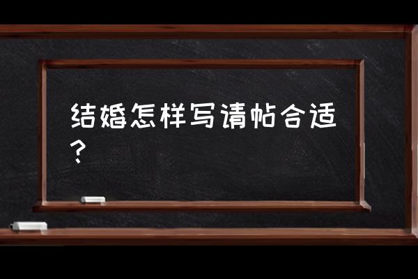 结婚请柬填写 结婚怎样写请帖合适？