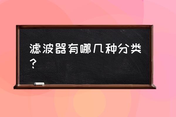 滤波器有几种 滤波器有哪几种分类？