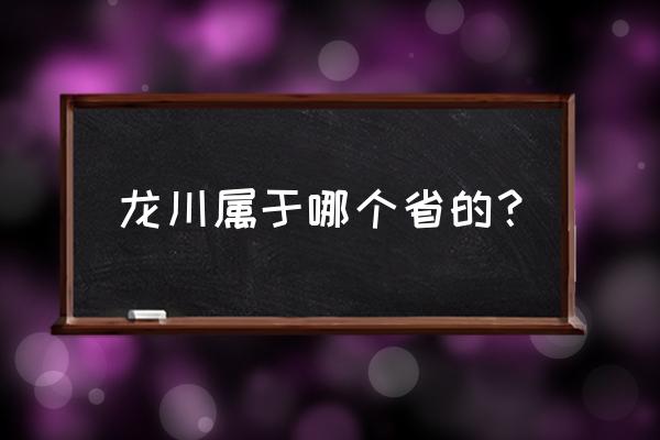 广东省龙川县是哪个市 龙川属于哪个省的？