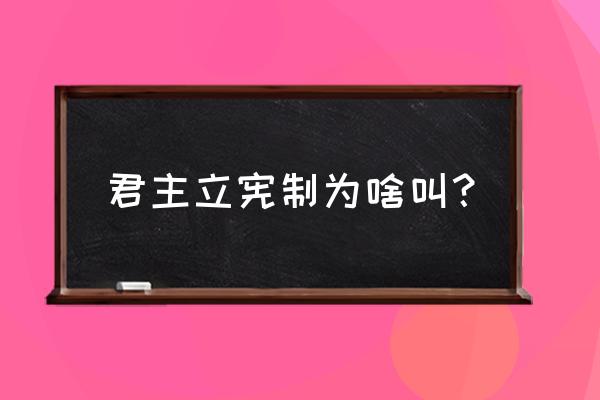 君主立宪制的概念 君主立宪制为啥叫？