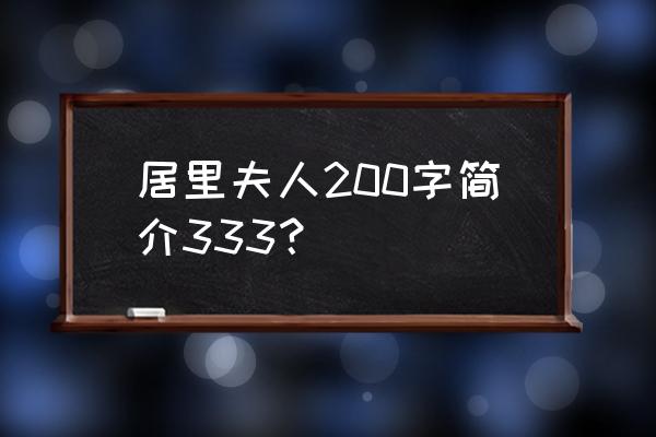 居里夫人的简介200字 居里夫人200字简介333？