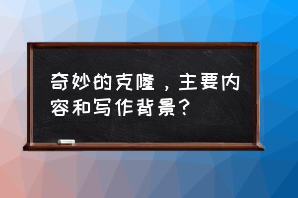 奇妙的克隆分几部分 奇妙的克隆，主要内容和写作背景？