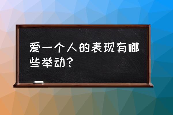 内心喜欢一个人的表现 爱一个人的表现有哪些举动？