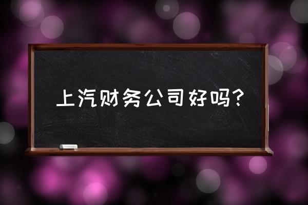 上汽通用汽车金融客户经理 上汽财务公司好吗？