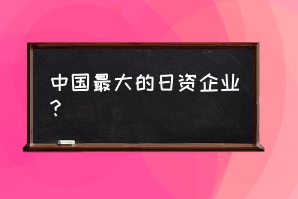 索尼 日本 企业 中国最大的日资企业？