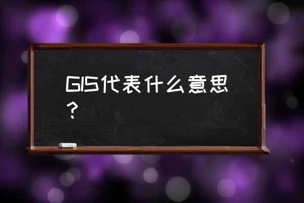 gis是什么意思 GIS代表什么意思？