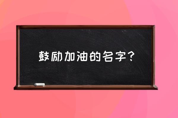 积极向上的名字 鼓励加油的名字？