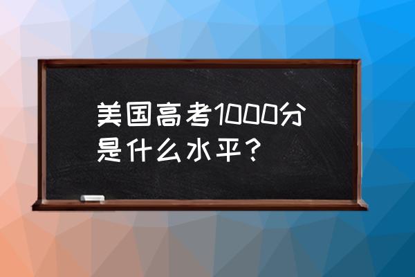 美国高考总分 美国高考1000分是什么水平？