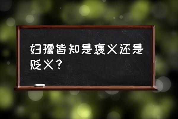 妇孺皆知解释一下 妇孺皆知是褒义还是贬义？