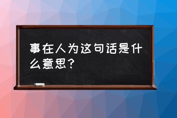 事在人为啥意思 事在人为这句话是什么意思？