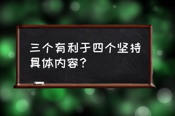 三个有利于是啥 三个有利于四个坚持具体内容？