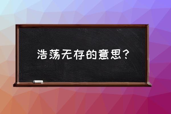 荡漾无存的意思 浩荡无存的意思？