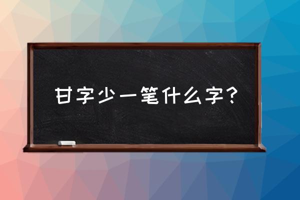 甘字少一横念什么 甘字少一笔什么字？