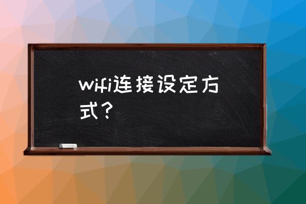 无线wifi wifi连接设定方式？