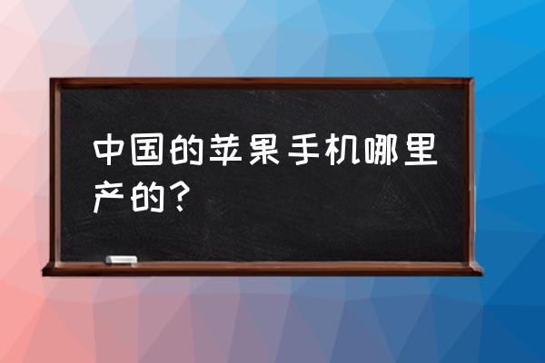 苹果在中国几个代工厂 中国的苹果手机哪里产的？