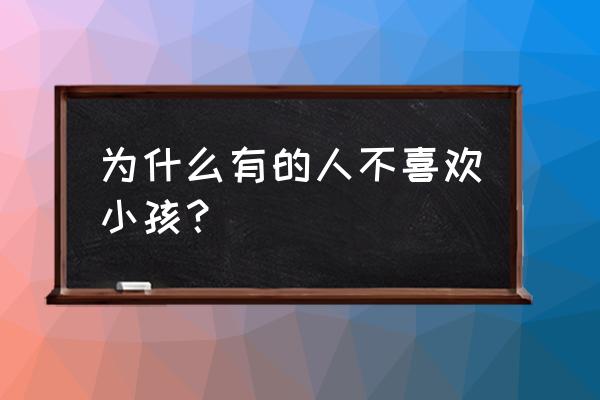 不喜欢小孩是什么原因 为什么有的人不喜欢小孩？