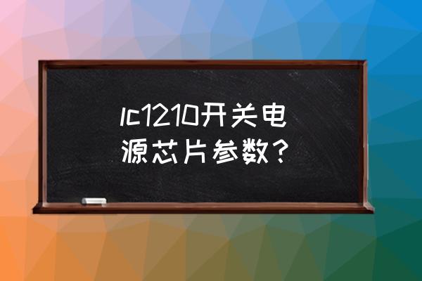 真实的开关电源芯片 lc1210开关电源芯片参数？