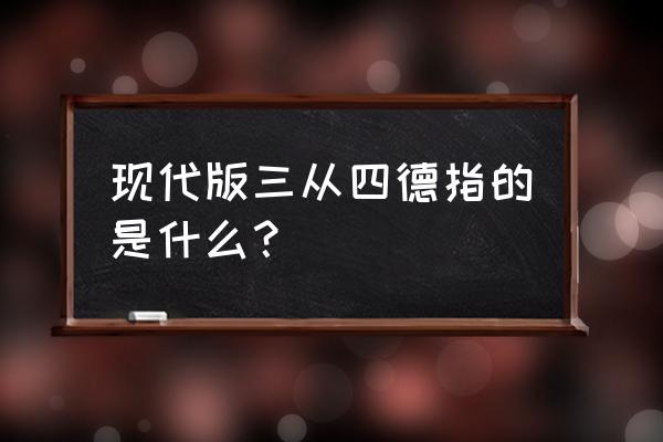 新版三从四德是的是什么 现代版三从四德指的是什么？