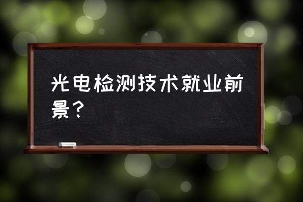 光电检测方向 光电检测技术就业前景？