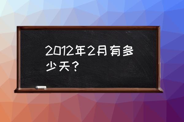 2012年2月多少天 2012年2月有多少天？