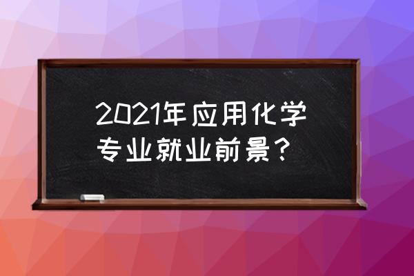 应用化学专业就业前景分析 2021年应用化学专业就业前景？