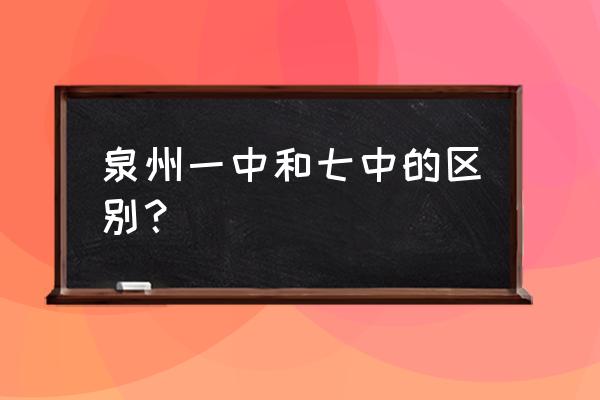 泉州一中和七中哪个好 泉州一中和七中的区别？