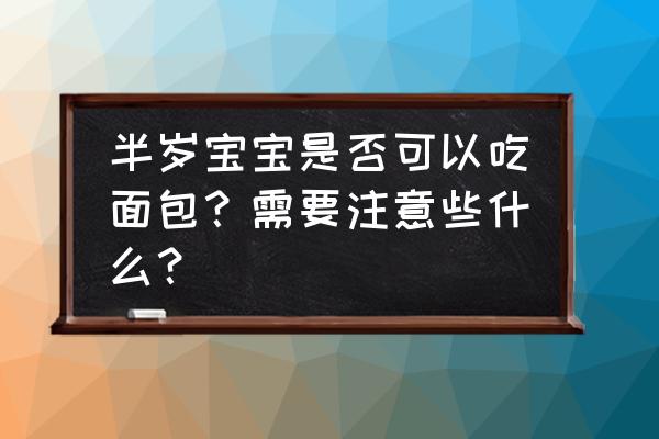 半岁的宝宝吃什么辅食最好 半岁宝宝是否可以吃面包？需要注意些什么？