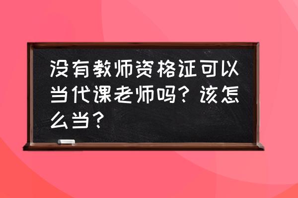 不是师范专业怎么当老师 没有教师资格证可以当代课老师吗？该怎么当？