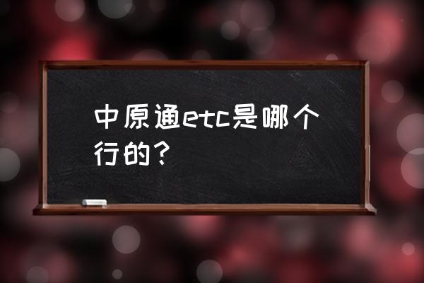 中原通app不能用 中原通etc是哪个行的？