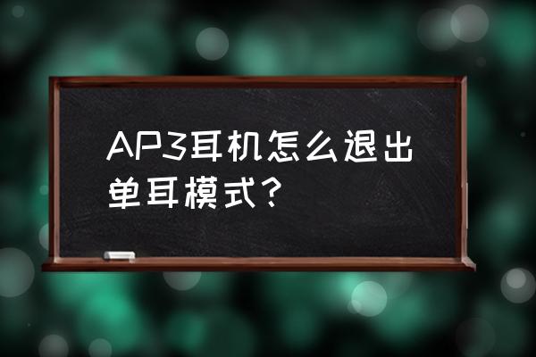 怎么关闭单耳模式 AP3耳机怎么退出单耳模式？