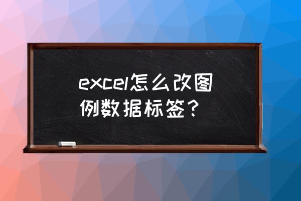 excel中如何更改图例样式 excel怎么改图例数据标签？